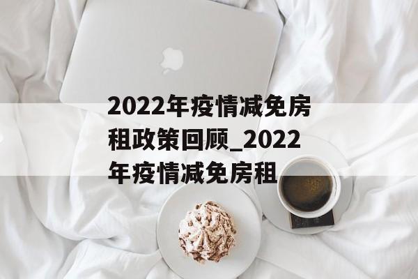 2022年疫情减免房租政策回顾_2022年疫情减免房租