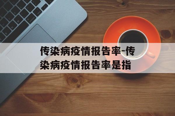 传染病疫情报告率-传染病疫情报告率是指