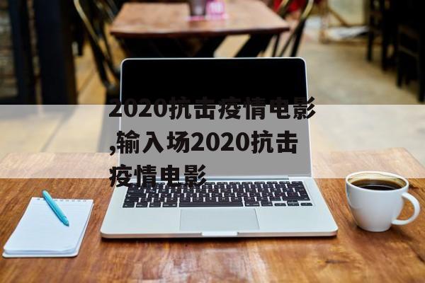2020抗击疫情电影,输入场2020抗击疫情电影