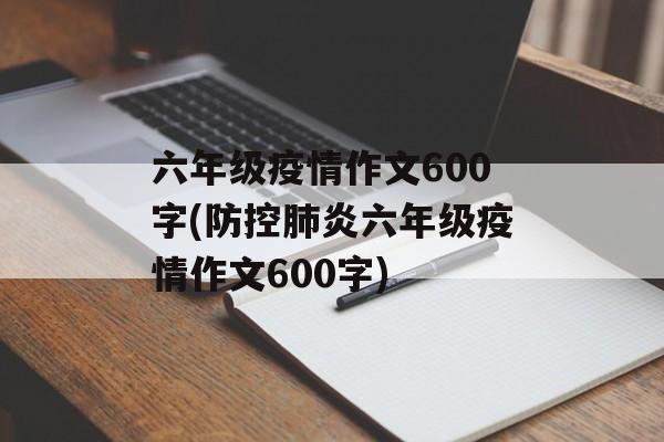 六年级疫情作文600字(防控肺炎六年级疫情作文600字)