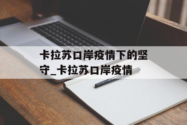 卡拉苏口岸疫情下的坚守_卡拉苏口岸疫情