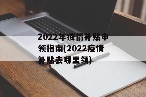 2022年疫情补贴申领指南(2022疫情补贴去哪里领)