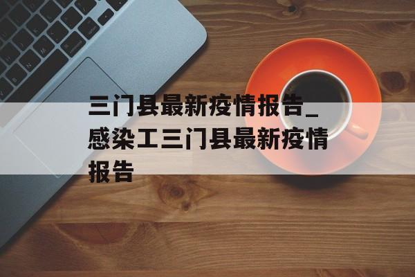 三门县最新疫情报告_感染工三门县最新疫情报告