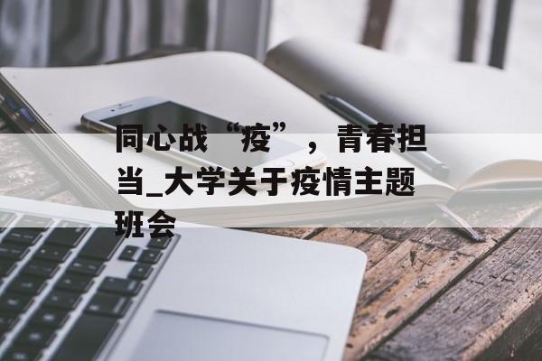 同心战“疫”，青春担当_大学关于疫情主题班会