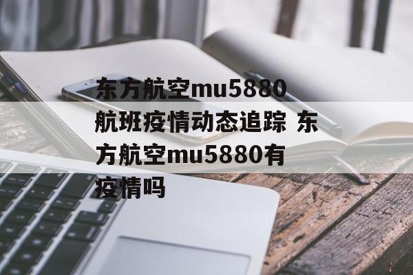 东方航空mu5880航班疫情动态追踪 东方航空mu5880有疫情吗