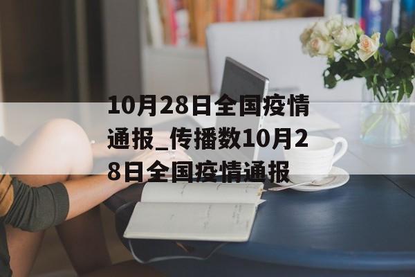 10月28日全国疫情通报_传播数10月28日全国疫情通报