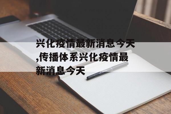 兴化疫情最新消息今天,传播体系兴化疫情最新消息今天