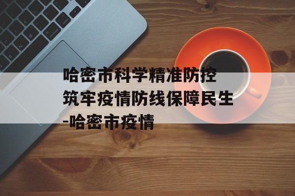 哈密市科学精准防控 筑牢疫情防线保障民生-哈密市疫情