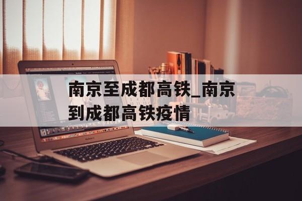 南京至成都高铁_南京到成都高铁疫情