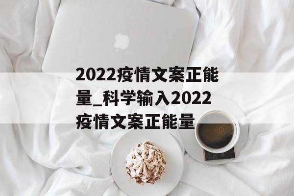 2022疫情文案正能量_科学输入2022疫情文案正能量