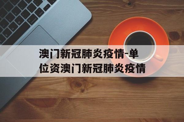 澳门新冠肺炎疫情-单位资澳门新冠肺炎疫情