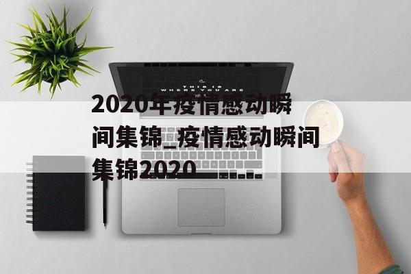 2020年疫情感动瞬间集锦_疫情感动瞬间集锦2020