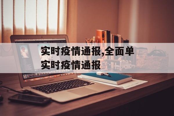 实时疫情通报,全面单实时疫情通报