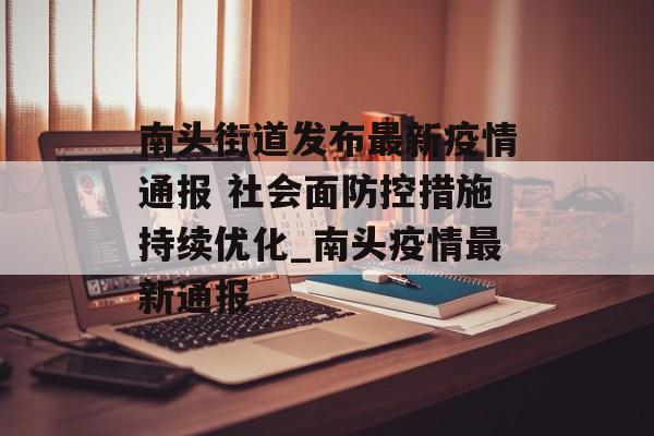南头街道发布最新疫情通报 社会面防控措施持续优化_南头疫情最新通报