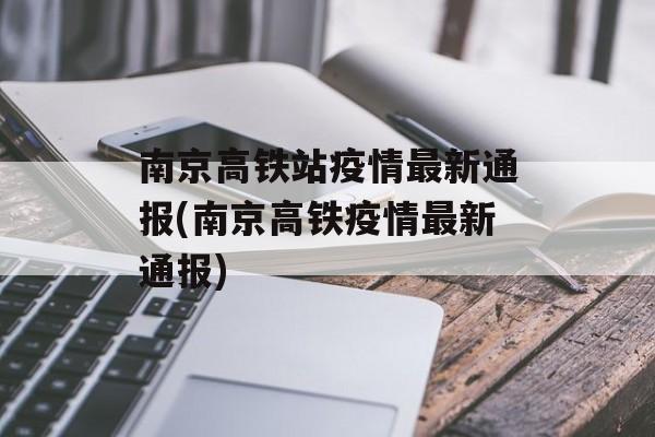 南京高铁站疫情最新通报(南京高铁疫情最新通报)