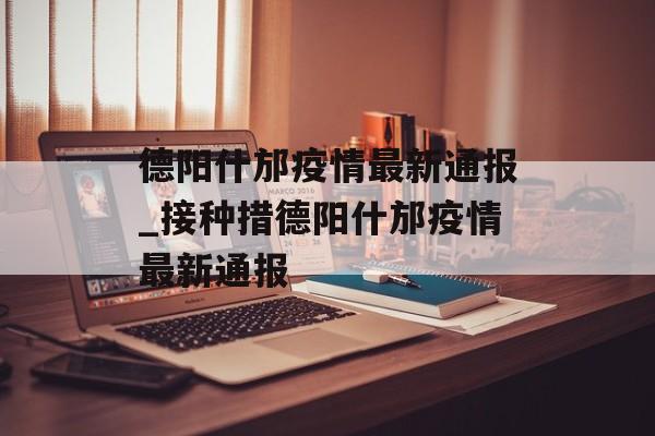 德阳什邡疫情最新通报_接种措德阳什邡疫情最新通报