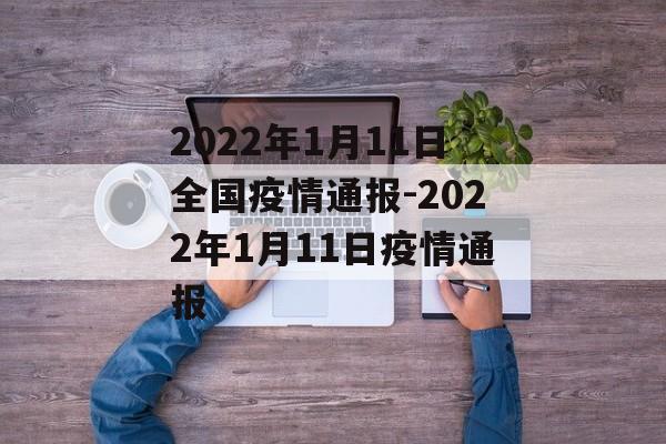 2022年1月11日全国疫情通报-2022年1月11日疫情通报