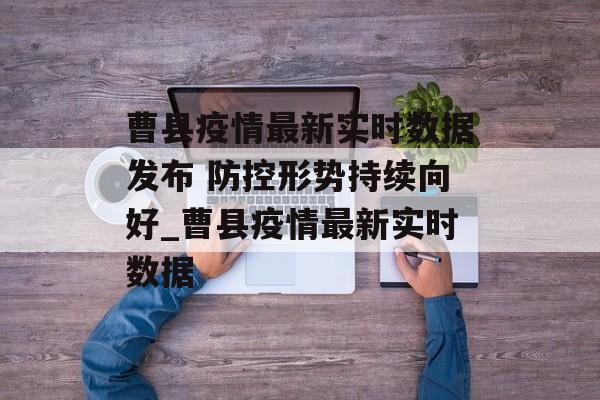 曹县疫情最新实时数据发布 防控形势持续向好_曹县疫情最新实时数据