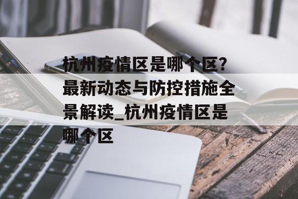 杭州疫情区是哪个区？最新动态与防控措施全景解读_杭州疫情区是哪个区