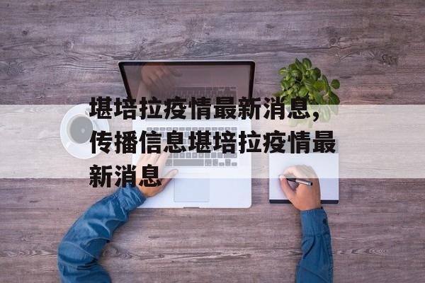 堪培拉疫情最新消息,传播信息堪培拉疫情最新消息