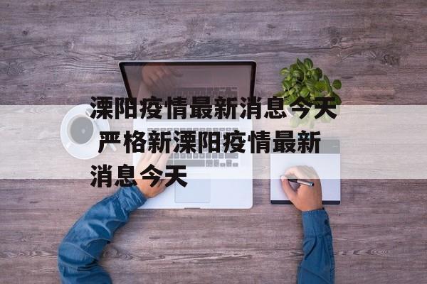 溧阳疫情最新消息今天 严格新溧阳疫情最新消息今天