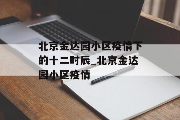 北京金达园小区疫情下的十二时辰_北京金达园小区疫情