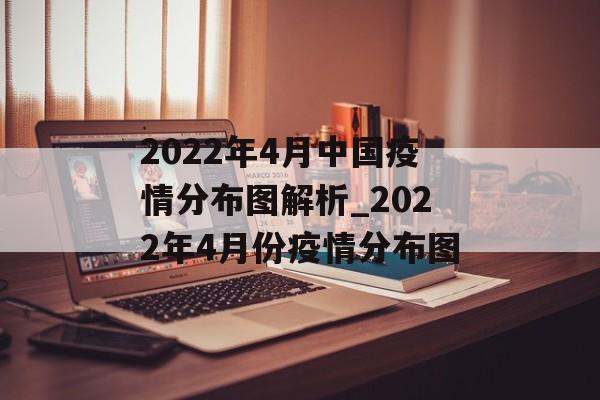 2022年4月中国疫情分布图解析_2022年4月份疫情分布图