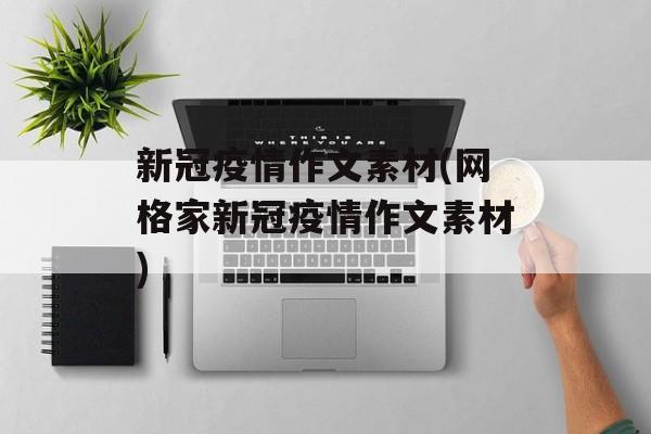 新冠疫情作文素材(网格家新冠疫情作文素材)