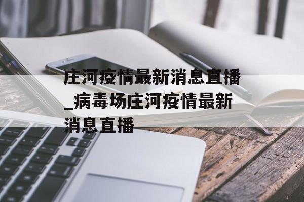 庄河疫情最新消息直播_病毒场庄河疫情最新消息直播