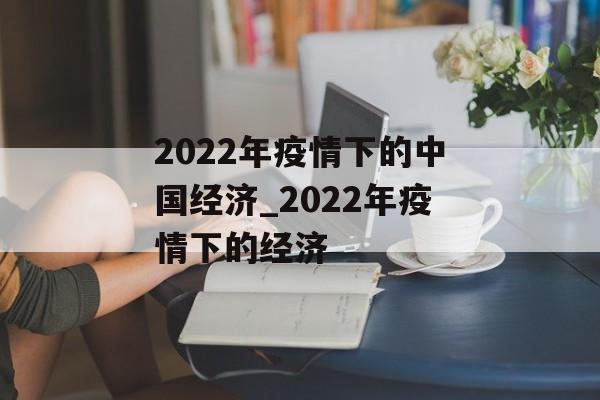 2022年疫情下的中国经济_2022年疫情下的经济