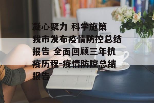 凝心聚力 科学施策 我市发布疫情防控总结报告 全面回顾三年抗疫历程-疫情防控总结报告