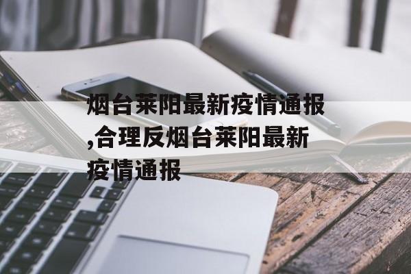 烟台莱阳最新疫情通报,合理反烟台莱阳最新疫情通报