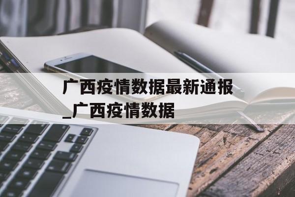 广西疫情数据最新通报_广西疫情数据