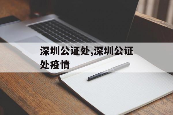 深圳公证处,深圳公证处疫情