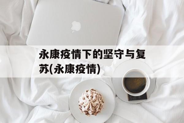 永康疫情下的坚守与复苏(永康疫情)