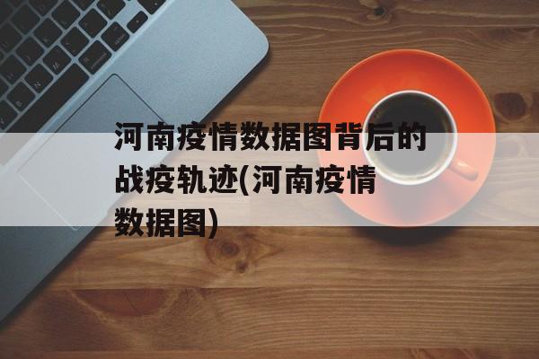 河南疫情数据图背后的战疫轨迹(河南疫情 数据图)