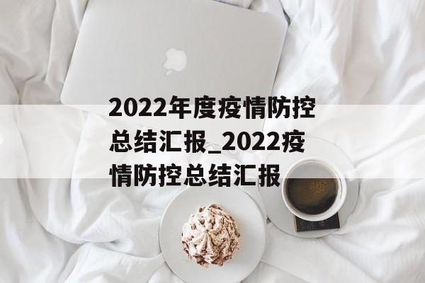 2022年度疫情防控总结汇报_2022疫情防控总结汇报