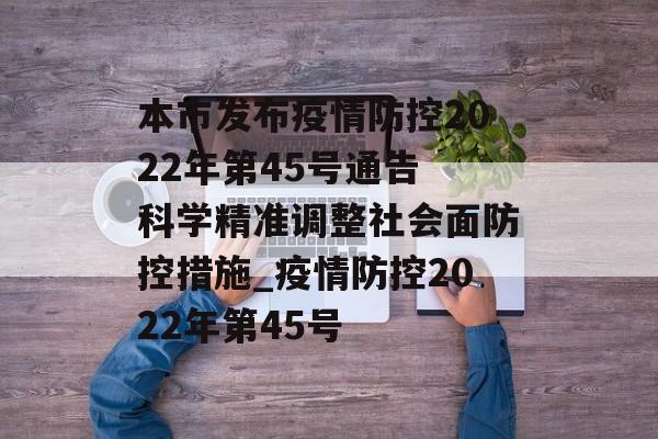 本市发布疫情防控2022年第45号通告 科学精准调整社会面防控措施_疫情防控2022年第45号