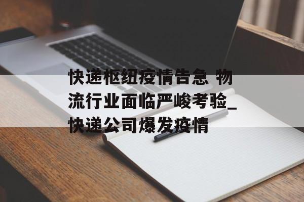 快递枢纽疫情告急 物流行业面临严峻考验_快递公司爆发疫情