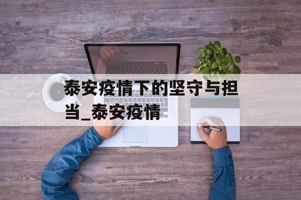 泰安疫情下的坚守与担当_泰安疫情