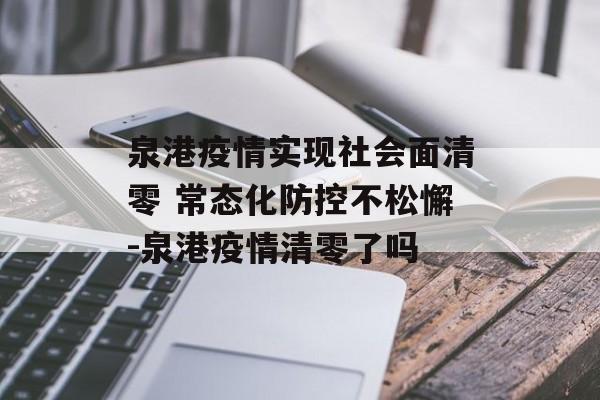 泉港疫情实现社会面清零 常态化防控不松懈-泉港疫情清零了吗