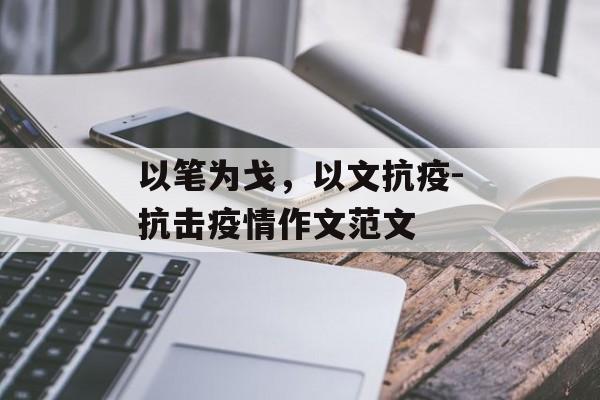以笔为戈，以文抗疫-抗击疫情作文范文