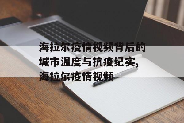 海拉尔疫情视频背后的城市温度与抗疫纪实,海拉尔疫情视频