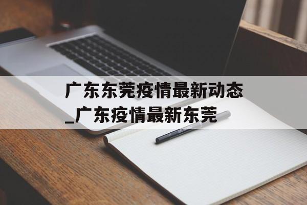 广东东莞疫情最新动态_广东疫情最新东莞