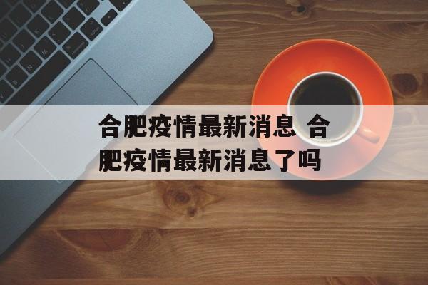 合肥疫情最新消息 合肥疫情最新消息了吗