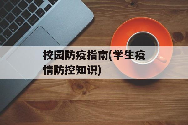校园防疫指南(学生疫情防控知识)