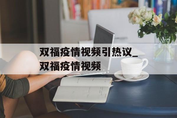 双福疫情视频引热议_双福疫情视频