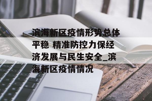 滨海新区疫情形势总体平稳 精准防控力保经济发展与民生安全_滨海新区疫情情况