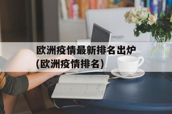 欧洲疫情最新排名出炉(欧洲疫情排名)