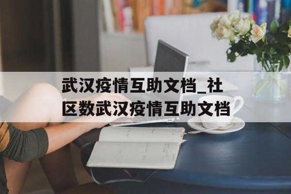 武汉疫情互助文档_社区数武汉疫情互助文档